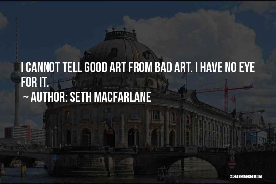 Seth MacFarlane Quotes: I Cannot Tell Good Art From Bad Art. I Have No Eye For It.