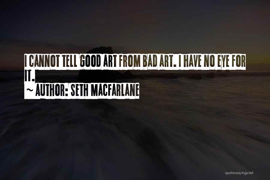 Seth MacFarlane Quotes: I Cannot Tell Good Art From Bad Art. I Have No Eye For It.