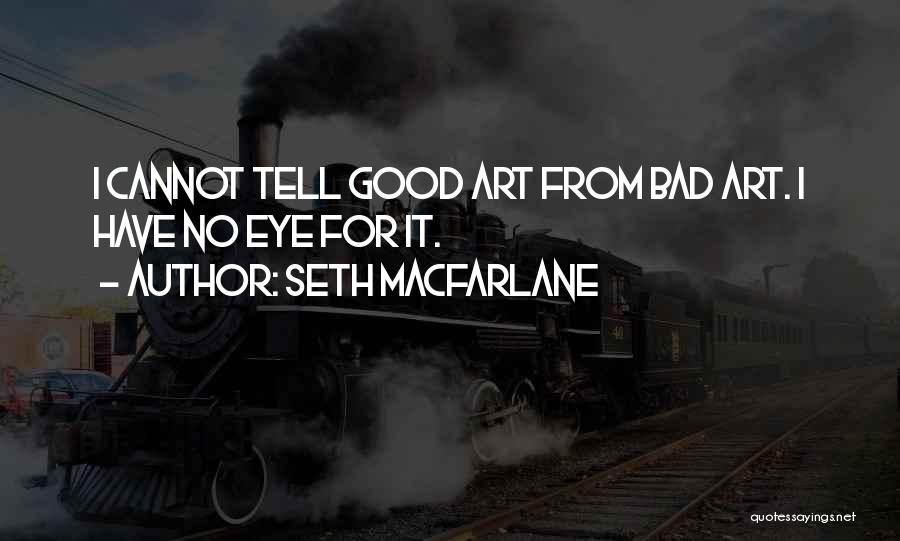 Seth MacFarlane Quotes: I Cannot Tell Good Art From Bad Art. I Have No Eye For It.