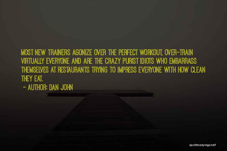 Dan John Quotes: Most New Trainers Agonize Over The Perfect Workout, Over-train Virtually Everyone And Are The Crazy Purist Idiots Who Embarrass Themselves