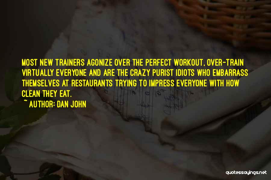 Dan John Quotes: Most New Trainers Agonize Over The Perfect Workout, Over-train Virtually Everyone And Are The Crazy Purist Idiots Who Embarrass Themselves