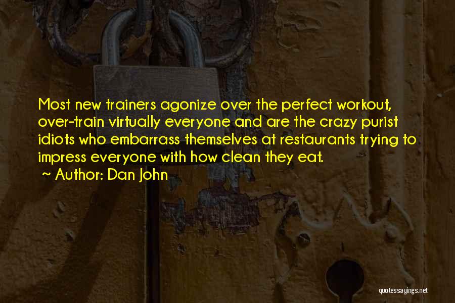 Dan John Quotes: Most New Trainers Agonize Over The Perfect Workout, Over-train Virtually Everyone And Are The Crazy Purist Idiots Who Embarrass Themselves