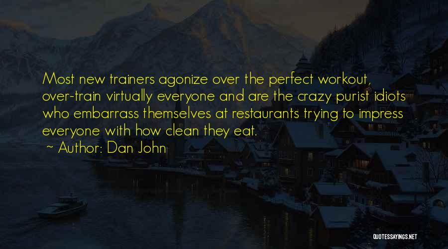 Dan John Quotes: Most New Trainers Agonize Over The Perfect Workout, Over-train Virtually Everyone And Are The Crazy Purist Idiots Who Embarrass Themselves