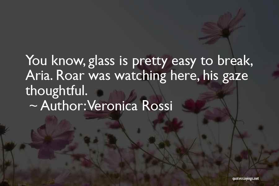 Veronica Rossi Quotes: You Know, Glass Is Pretty Easy To Break, Aria. Roar Was Watching Here, His Gaze Thoughtful.