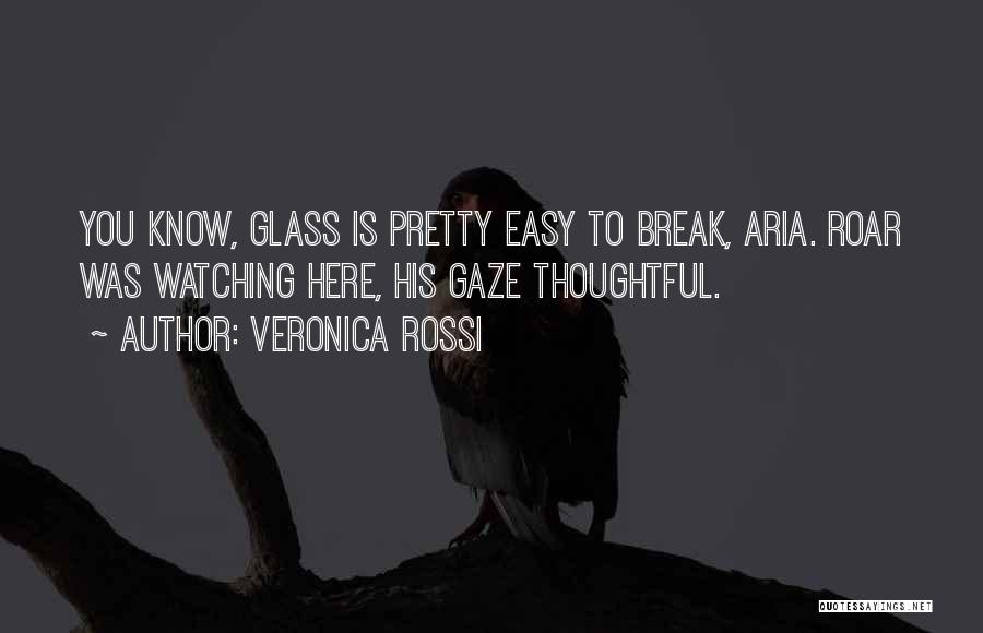 Veronica Rossi Quotes: You Know, Glass Is Pretty Easy To Break, Aria. Roar Was Watching Here, His Gaze Thoughtful.