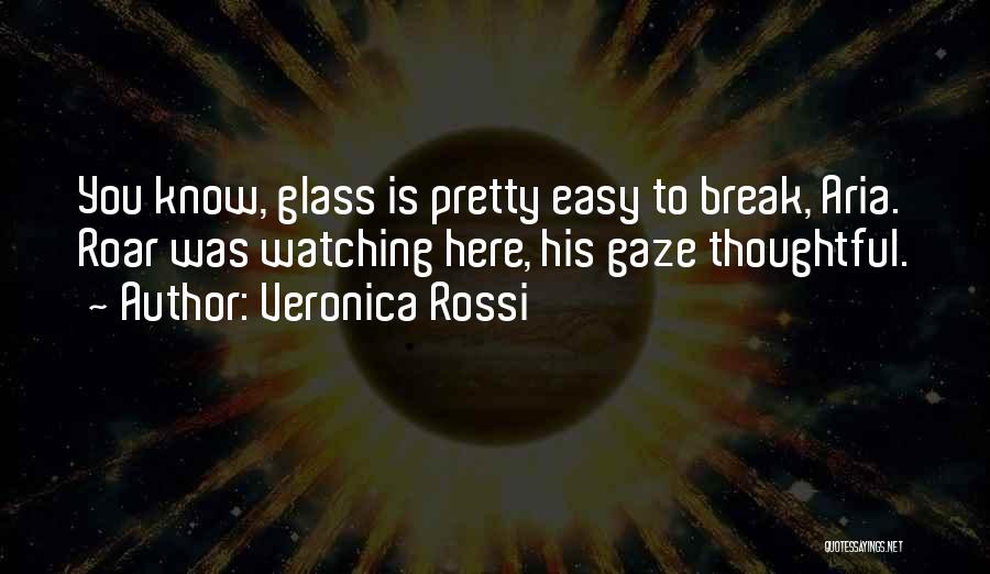 Veronica Rossi Quotes: You Know, Glass Is Pretty Easy To Break, Aria. Roar Was Watching Here, His Gaze Thoughtful.