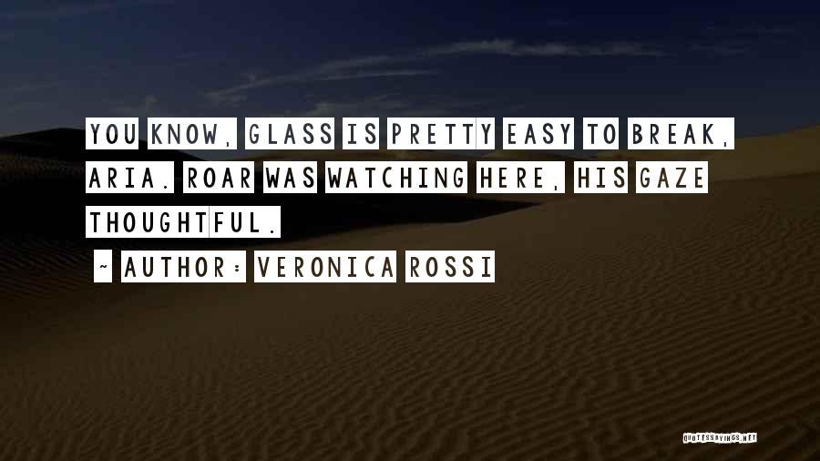 Veronica Rossi Quotes: You Know, Glass Is Pretty Easy To Break, Aria. Roar Was Watching Here, His Gaze Thoughtful.