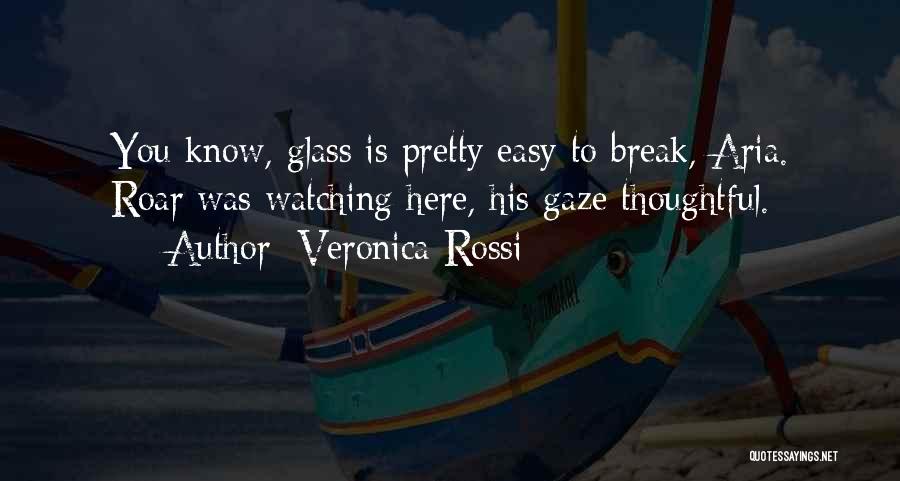 Veronica Rossi Quotes: You Know, Glass Is Pretty Easy To Break, Aria. Roar Was Watching Here, His Gaze Thoughtful.