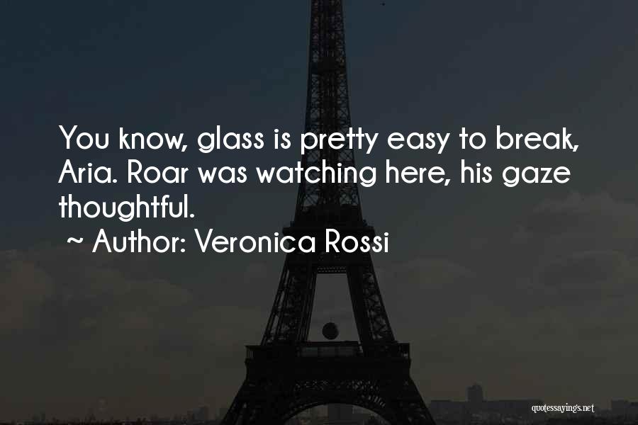 Veronica Rossi Quotes: You Know, Glass Is Pretty Easy To Break, Aria. Roar Was Watching Here, His Gaze Thoughtful.