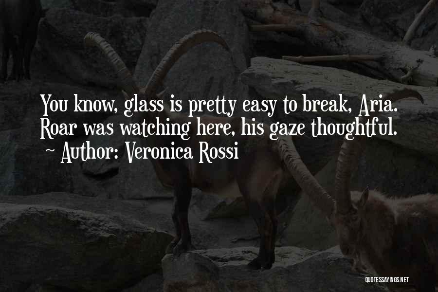 Veronica Rossi Quotes: You Know, Glass Is Pretty Easy To Break, Aria. Roar Was Watching Here, His Gaze Thoughtful.