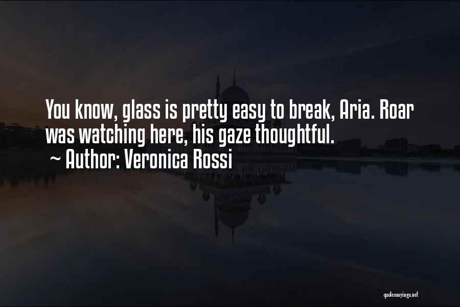 Veronica Rossi Quotes: You Know, Glass Is Pretty Easy To Break, Aria. Roar Was Watching Here, His Gaze Thoughtful.