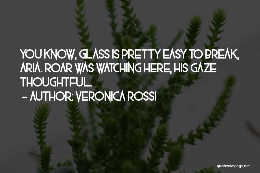 Veronica Rossi Quotes: You Know, Glass Is Pretty Easy To Break, Aria. Roar Was Watching Here, His Gaze Thoughtful.
