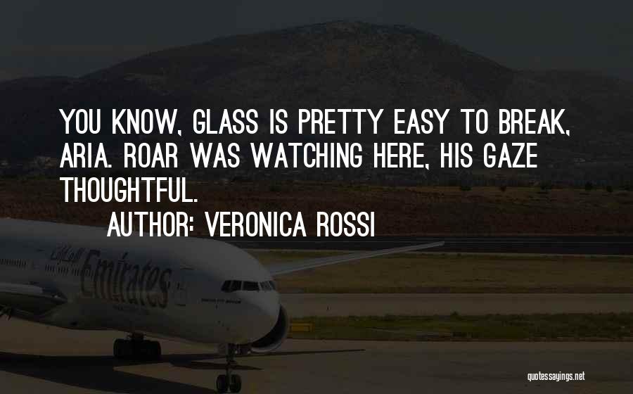 Veronica Rossi Quotes: You Know, Glass Is Pretty Easy To Break, Aria. Roar Was Watching Here, His Gaze Thoughtful.