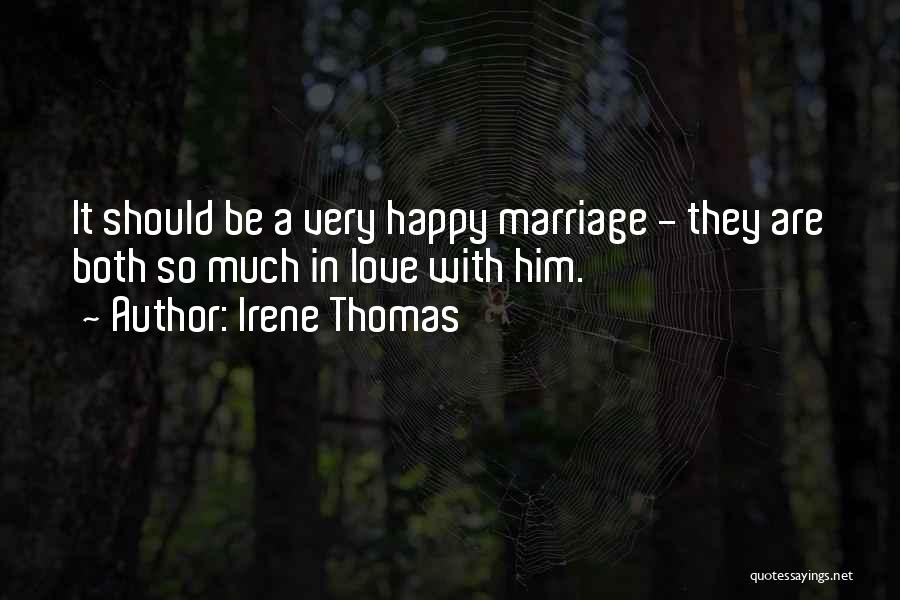 Irene Thomas Quotes: It Should Be A Very Happy Marriage - They Are Both So Much In Love With Him.