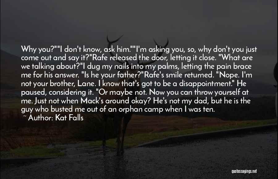 Kat Falls Quotes: Why You?i Don't Know, Ask Him.i'm Asking You, So, Why Don't You Just Come Out And Say It?rafe Released The