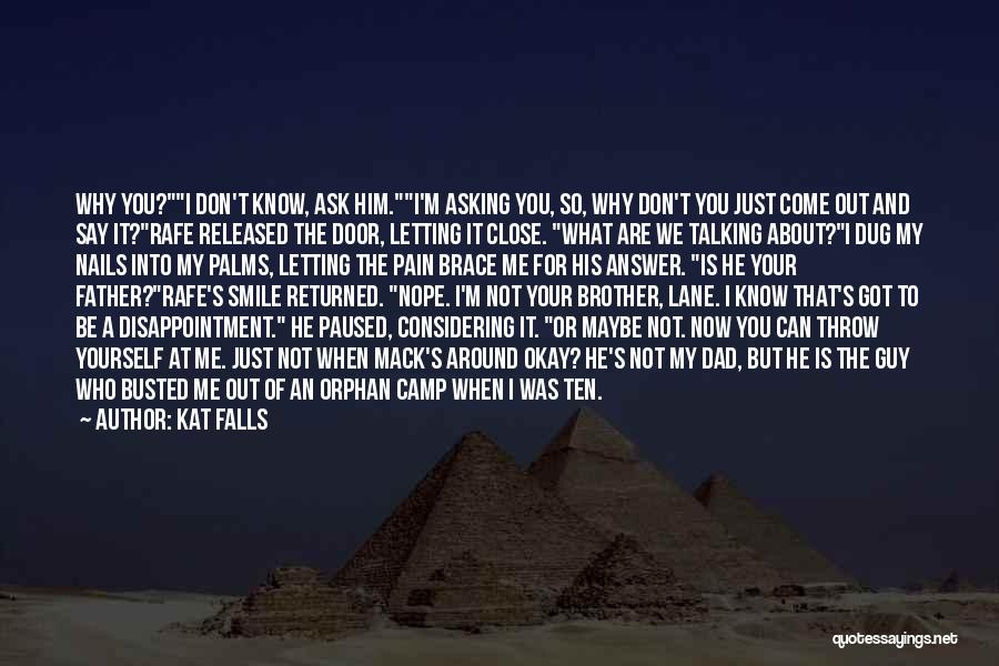 Kat Falls Quotes: Why You?i Don't Know, Ask Him.i'm Asking You, So, Why Don't You Just Come Out And Say It?rafe Released The