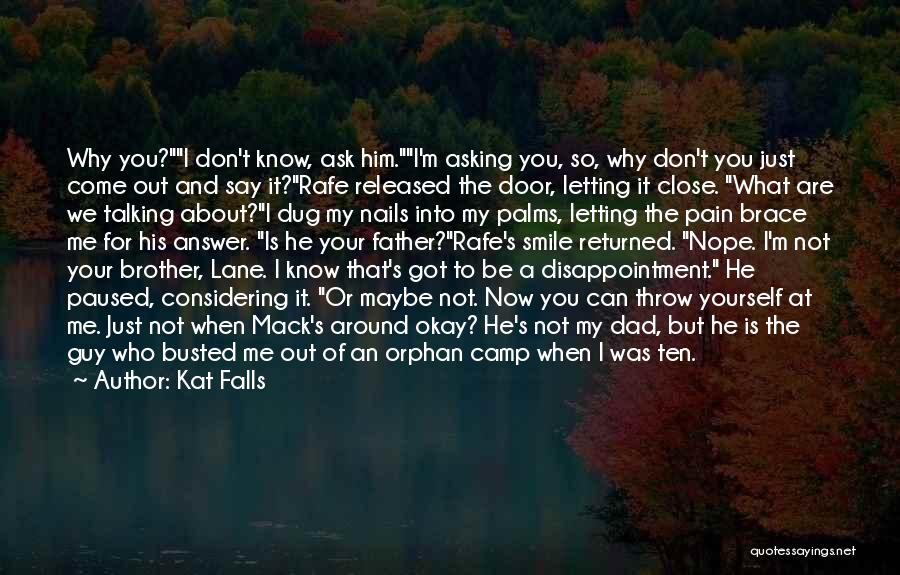 Kat Falls Quotes: Why You?i Don't Know, Ask Him.i'm Asking You, So, Why Don't You Just Come Out And Say It?rafe Released The