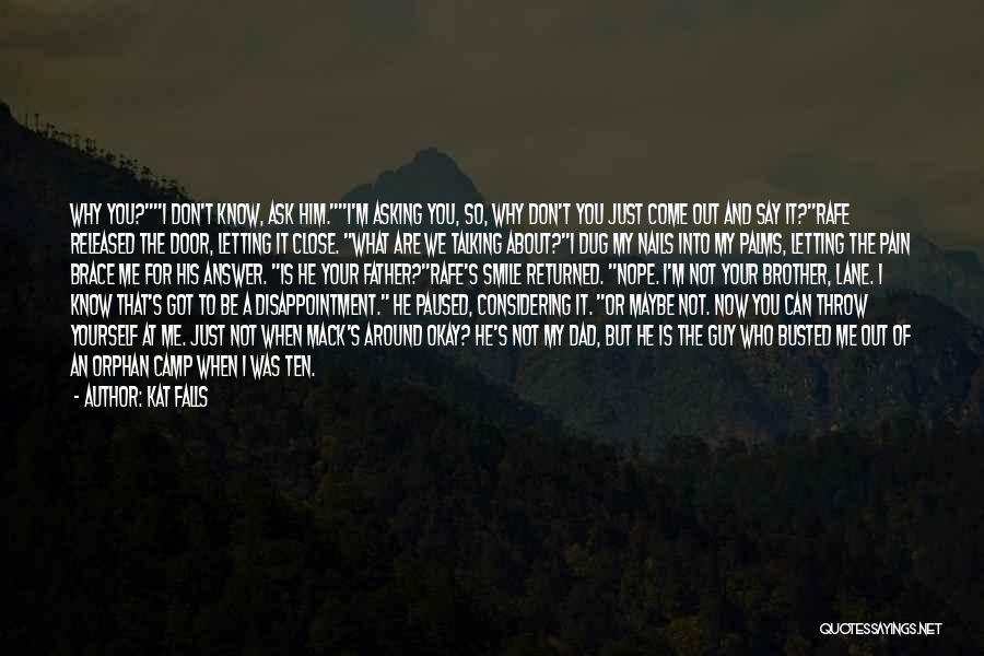 Kat Falls Quotes: Why You?i Don't Know, Ask Him.i'm Asking You, So, Why Don't You Just Come Out And Say It?rafe Released The