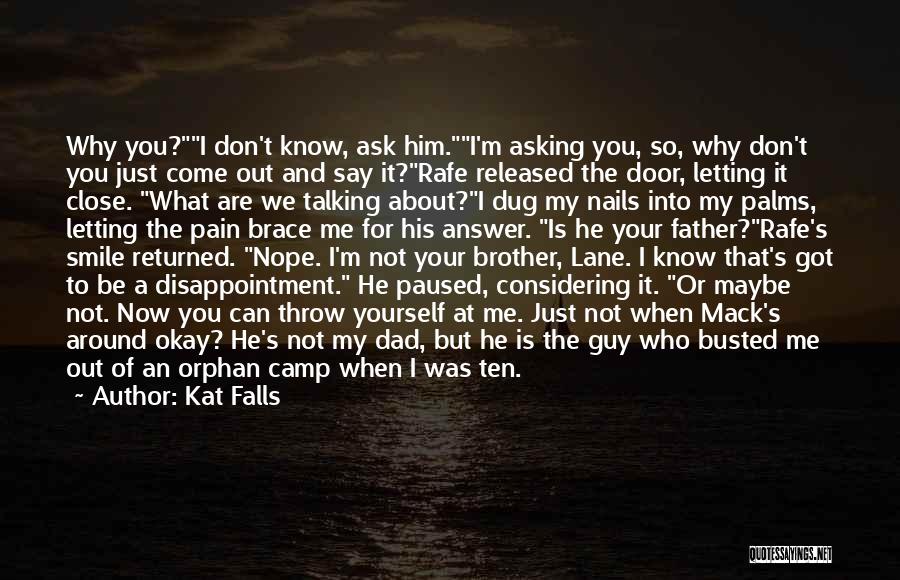 Kat Falls Quotes: Why You?i Don't Know, Ask Him.i'm Asking You, So, Why Don't You Just Come Out And Say It?rafe Released The