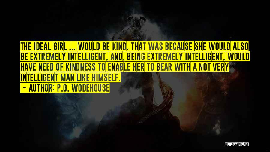 P.G. Wodehouse Quotes: The Ideal Girl ... Would Be Kind. That Was Because She Would Also Be Extremely Intelligent, And, Being Extremely Intelligent,