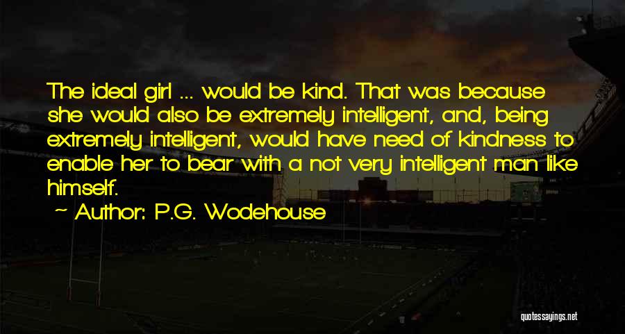 P.G. Wodehouse Quotes: The Ideal Girl ... Would Be Kind. That Was Because She Would Also Be Extremely Intelligent, And, Being Extremely Intelligent,