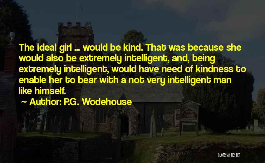 P.G. Wodehouse Quotes: The Ideal Girl ... Would Be Kind. That Was Because She Would Also Be Extremely Intelligent, And, Being Extremely Intelligent,