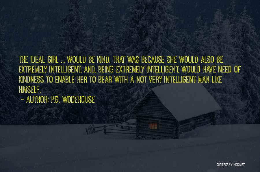 P.G. Wodehouse Quotes: The Ideal Girl ... Would Be Kind. That Was Because She Would Also Be Extremely Intelligent, And, Being Extremely Intelligent,