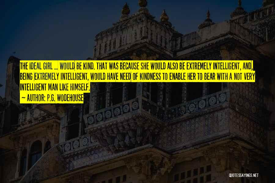 P.G. Wodehouse Quotes: The Ideal Girl ... Would Be Kind. That Was Because She Would Also Be Extremely Intelligent, And, Being Extremely Intelligent,