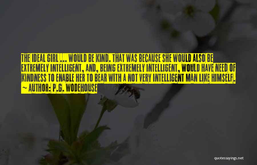 P.G. Wodehouse Quotes: The Ideal Girl ... Would Be Kind. That Was Because She Would Also Be Extremely Intelligent, And, Being Extremely Intelligent,