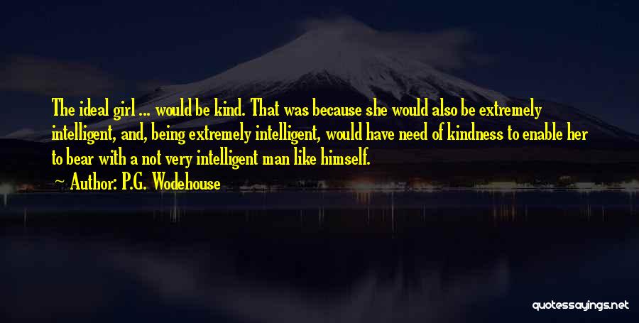 P.G. Wodehouse Quotes: The Ideal Girl ... Would Be Kind. That Was Because She Would Also Be Extremely Intelligent, And, Being Extremely Intelligent,