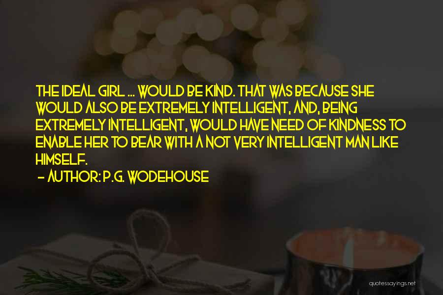 P.G. Wodehouse Quotes: The Ideal Girl ... Would Be Kind. That Was Because She Would Also Be Extremely Intelligent, And, Being Extremely Intelligent,