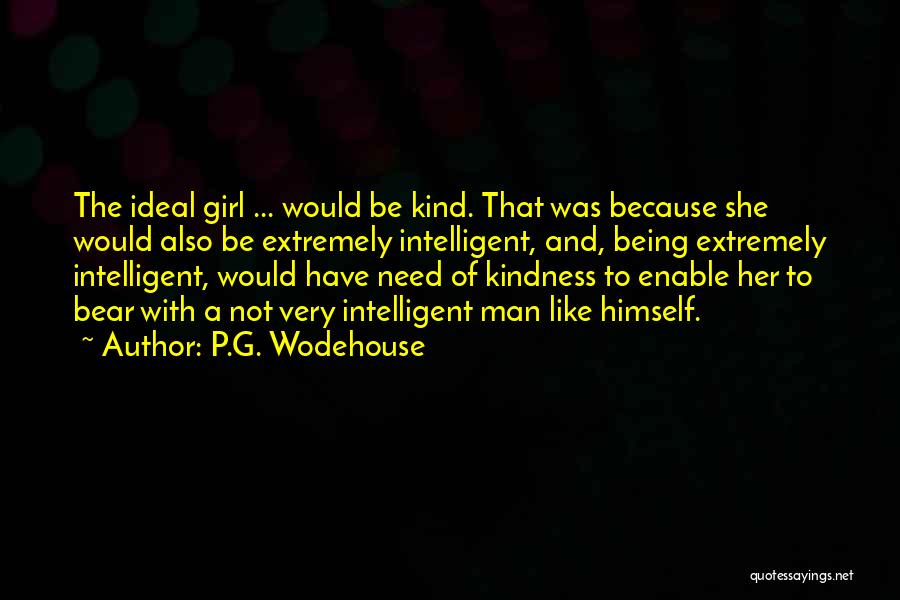 P.G. Wodehouse Quotes: The Ideal Girl ... Would Be Kind. That Was Because She Would Also Be Extremely Intelligent, And, Being Extremely Intelligent,