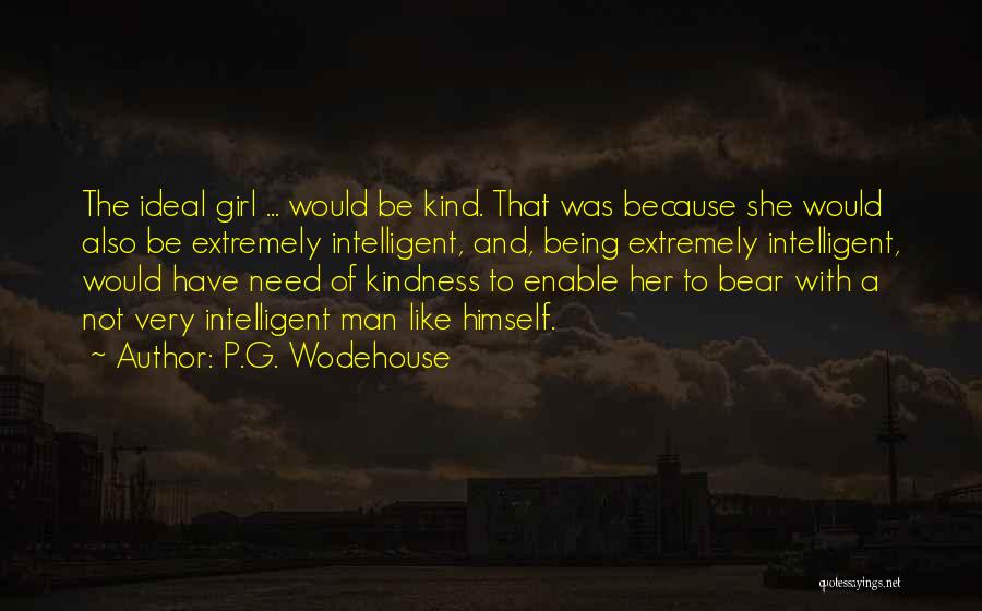 P.G. Wodehouse Quotes: The Ideal Girl ... Would Be Kind. That Was Because She Would Also Be Extremely Intelligent, And, Being Extremely Intelligent,