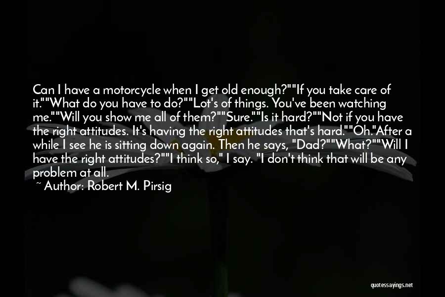 Robert M. Pirsig Quotes: Can I Have A Motorcycle When I Get Old Enough?if You Take Care Of It.what Do You Have To Do?lot's