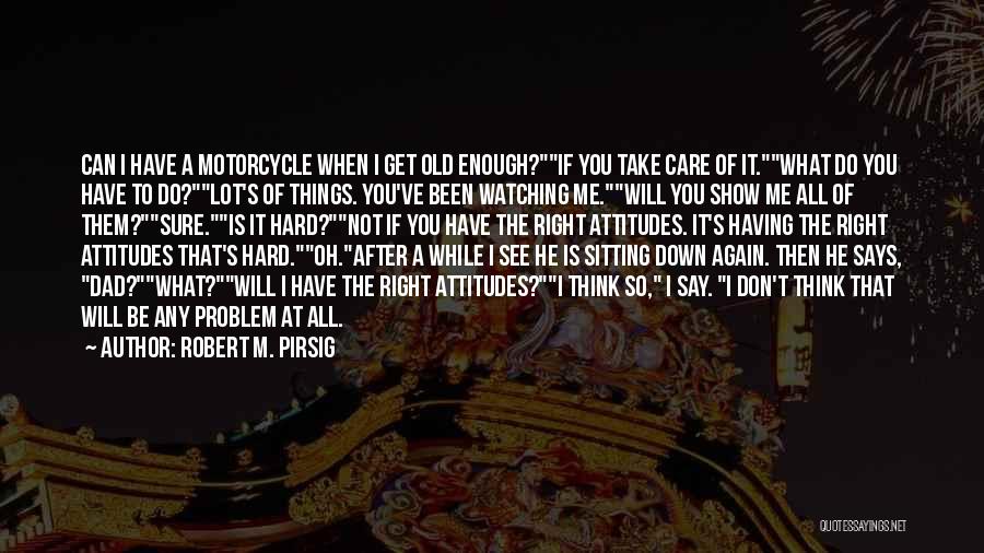 Robert M. Pirsig Quotes: Can I Have A Motorcycle When I Get Old Enough?if You Take Care Of It.what Do You Have To Do?lot's