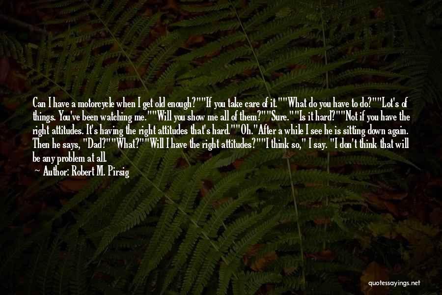 Robert M. Pirsig Quotes: Can I Have A Motorcycle When I Get Old Enough?if You Take Care Of It.what Do You Have To Do?lot's