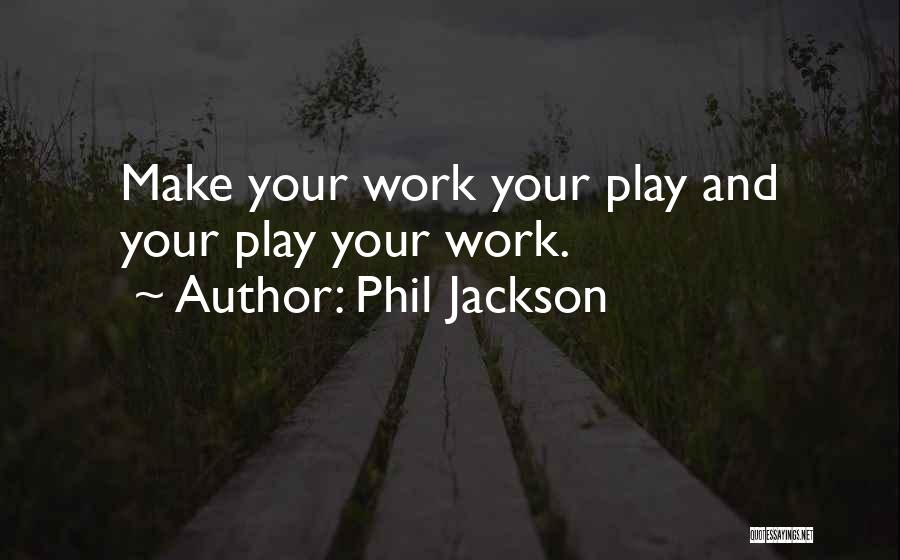 Phil Jackson Quotes: Make Your Work Your Play And Your Play Your Work.