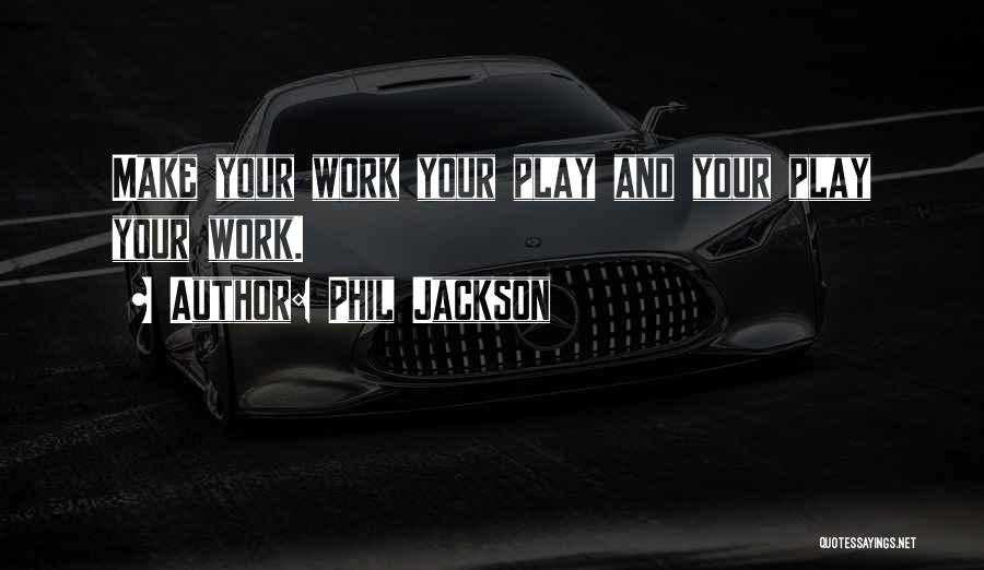 Phil Jackson Quotes: Make Your Work Your Play And Your Play Your Work.
