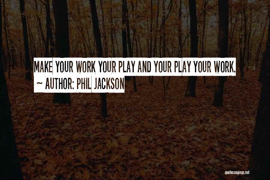 Phil Jackson Quotes: Make Your Work Your Play And Your Play Your Work.