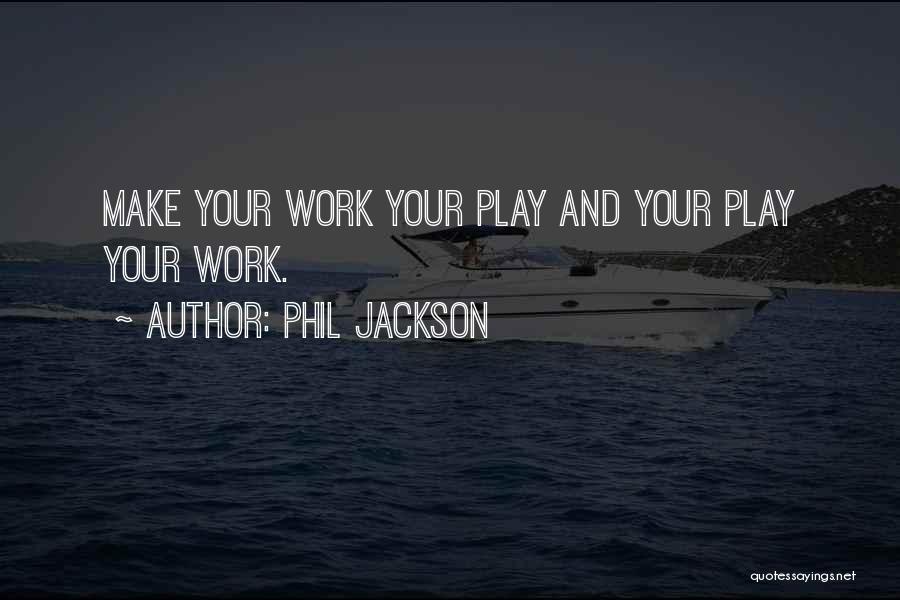 Phil Jackson Quotes: Make Your Work Your Play And Your Play Your Work.