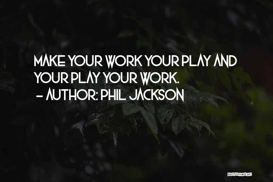 Phil Jackson Quotes: Make Your Work Your Play And Your Play Your Work.