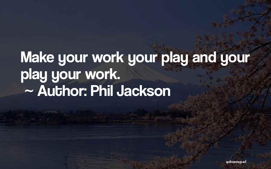 Phil Jackson Quotes: Make Your Work Your Play And Your Play Your Work.