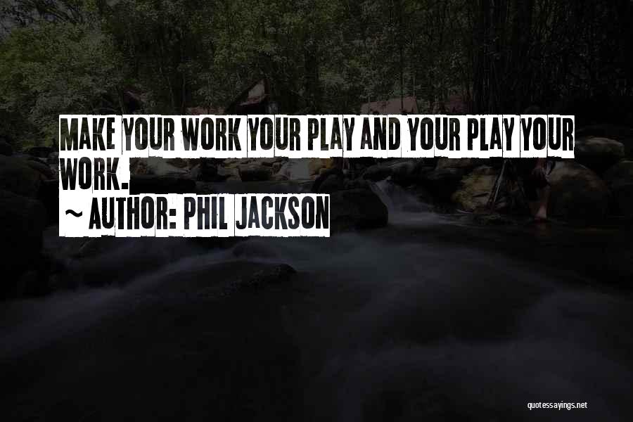 Phil Jackson Quotes: Make Your Work Your Play And Your Play Your Work.