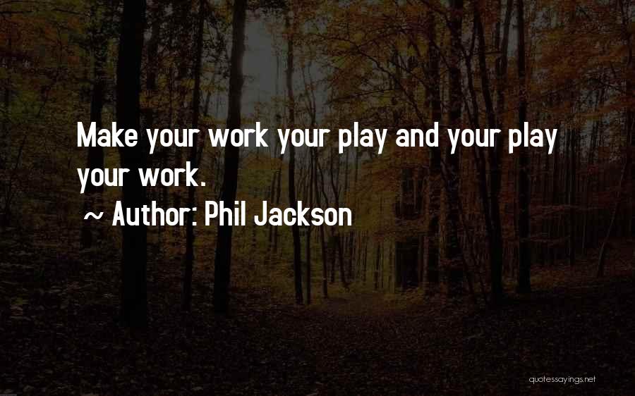 Phil Jackson Quotes: Make Your Work Your Play And Your Play Your Work.