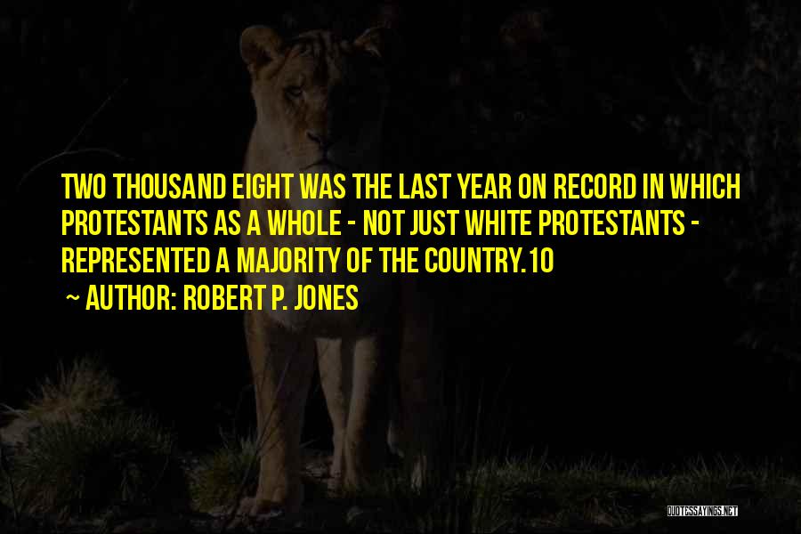 Robert P. Jones Quotes: Two Thousand Eight Was The Last Year On Record In Which Protestants As A Whole - Not Just White Protestants