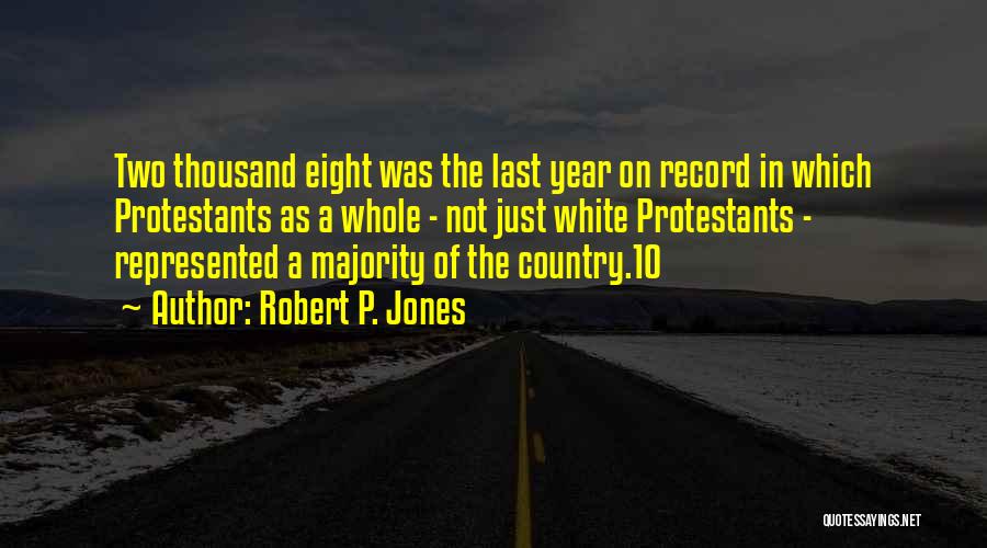 Robert P. Jones Quotes: Two Thousand Eight Was The Last Year On Record In Which Protestants As A Whole - Not Just White Protestants
