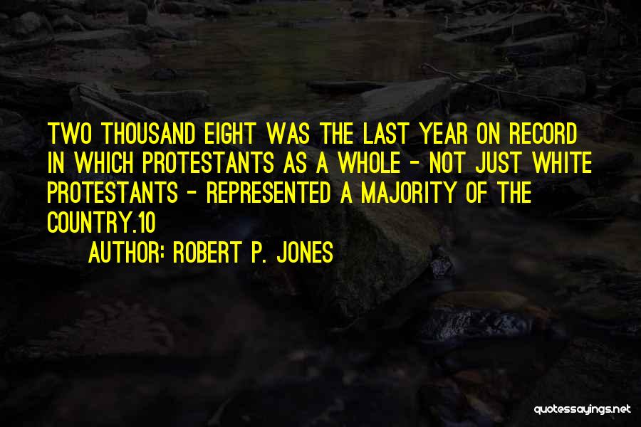 Robert P. Jones Quotes: Two Thousand Eight Was The Last Year On Record In Which Protestants As A Whole - Not Just White Protestants