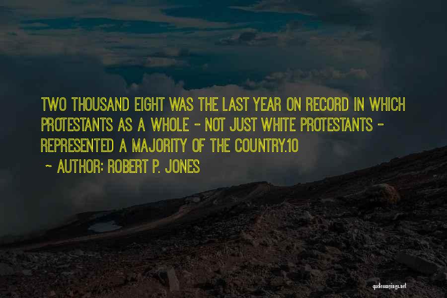 Robert P. Jones Quotes: Two Thousand Eight Was The Last Year On Record In Which Protestants As A Whole - Not Just White Protestants