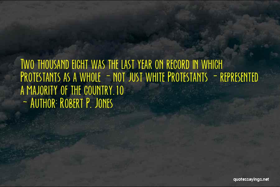 Robert P. Jones Quotes: Two Thousand Eight Was The Last Year On Record In Which Protestants As A Whole - Not Just White Protestants