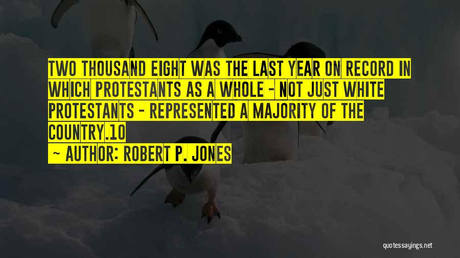 Robert P. Jones Quotes: Two Thousand Eight Was The Last Year On Record In Which Protestants As A Whole - Not Just White Protestants